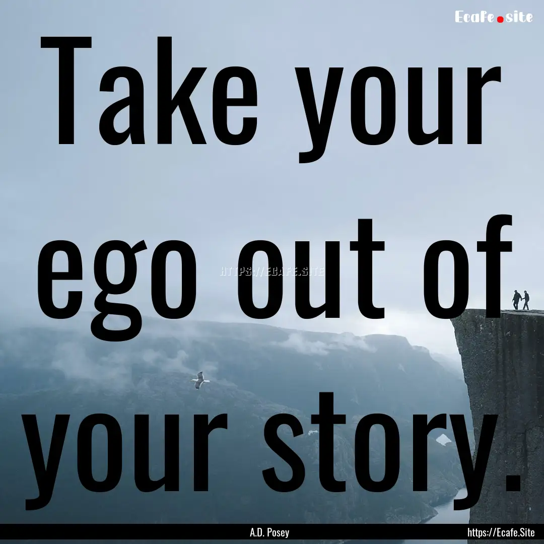 Take your ego out of your story. : Quote by A.D. Posey