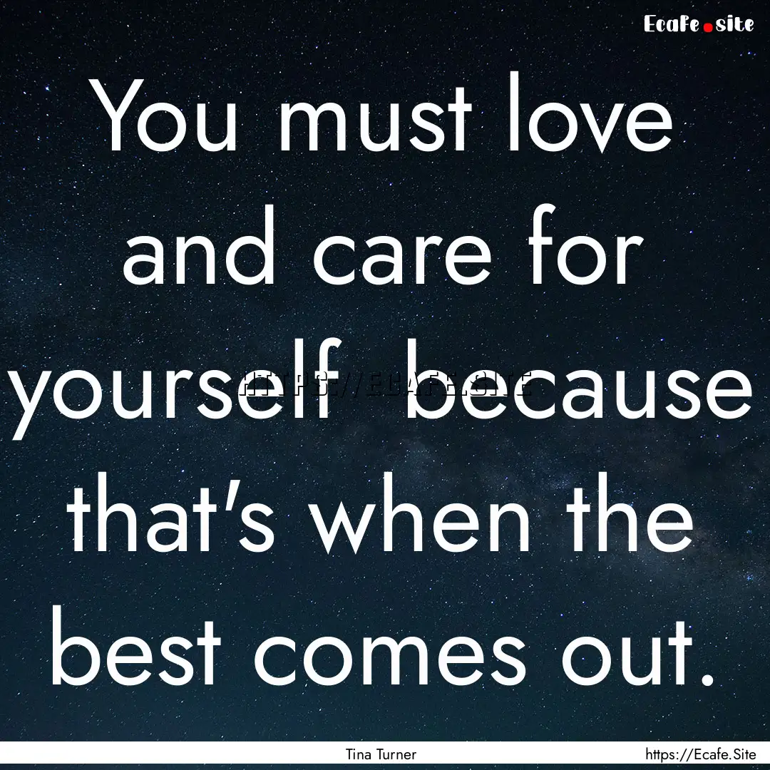 You must love and care for yourself because.... : Quote by Tina Turner