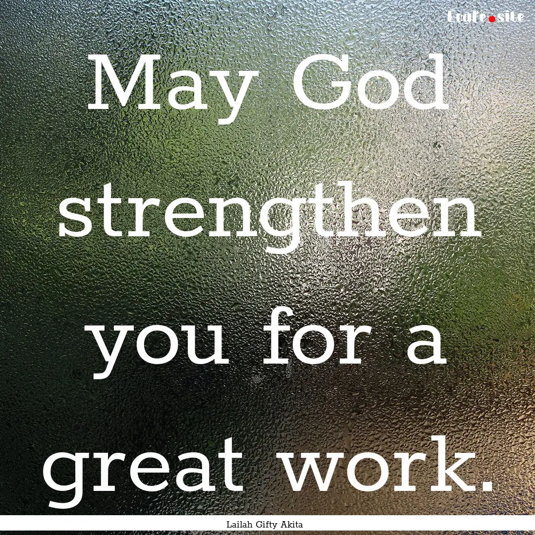 May God strengthen you for a great work. : Quote by Lailah Gifty Akita