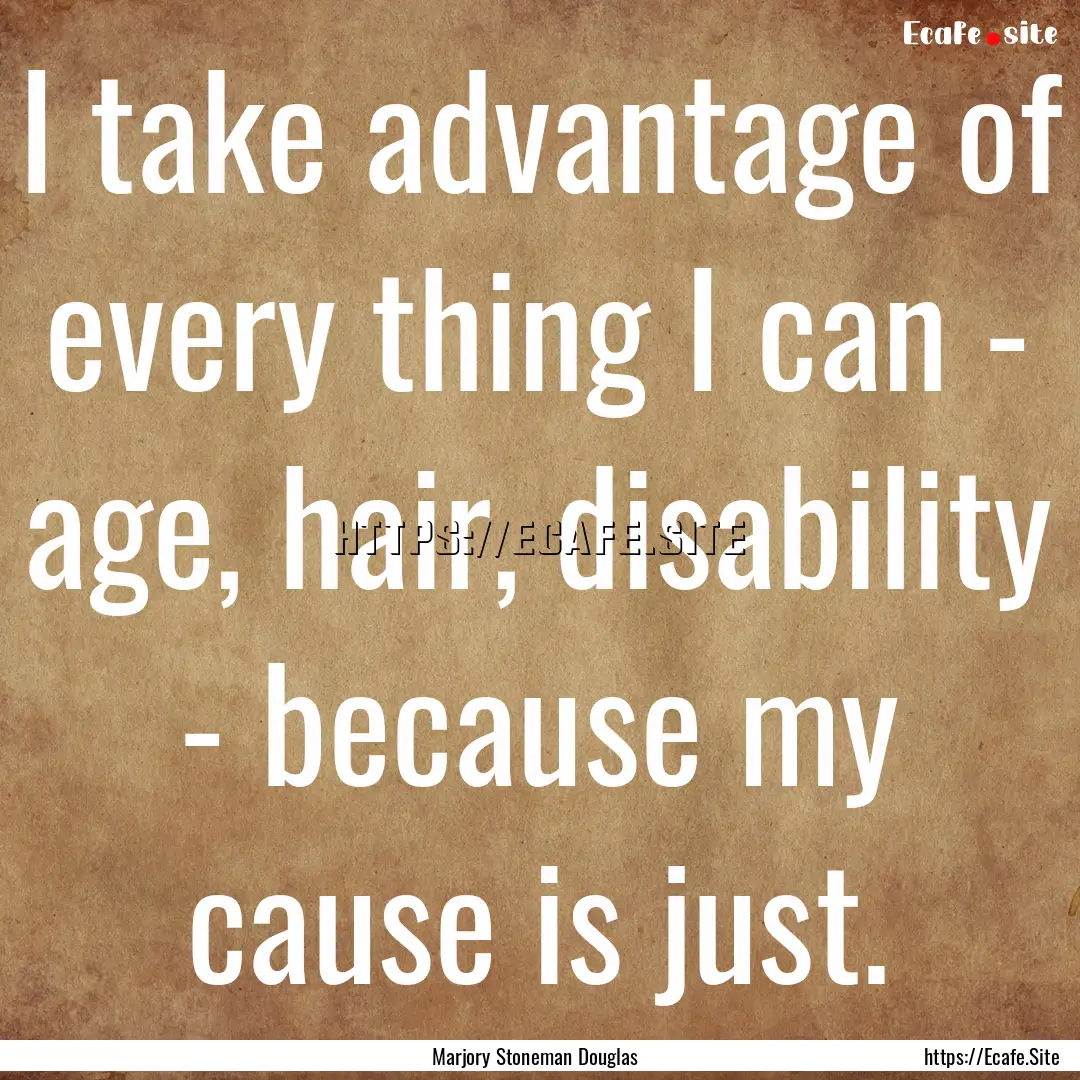 I take advantage of every thing I can - age,.... : Quote by Marjory Stoneman Douglas