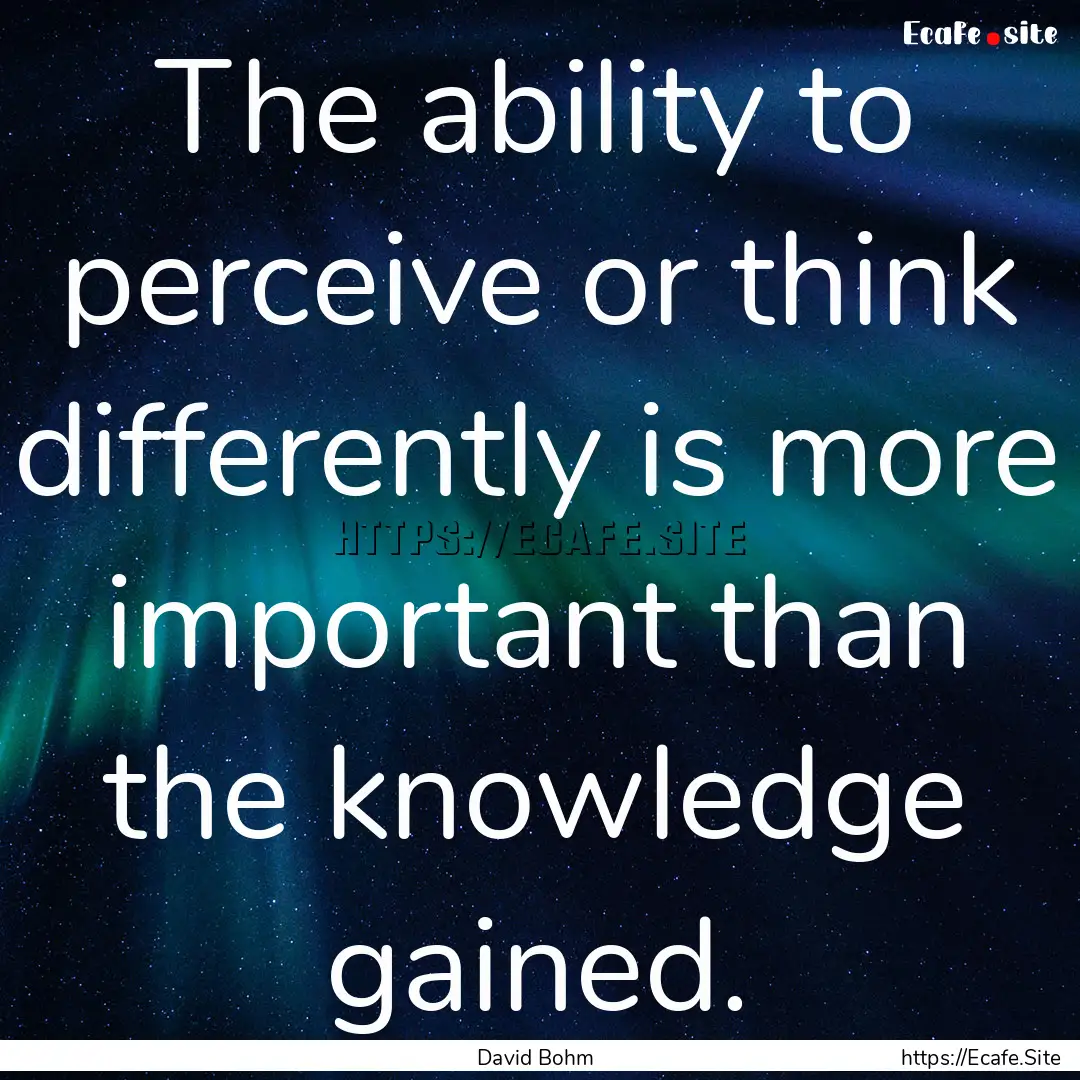 The ability to perceive or think differently.... : Quote by David Bohm