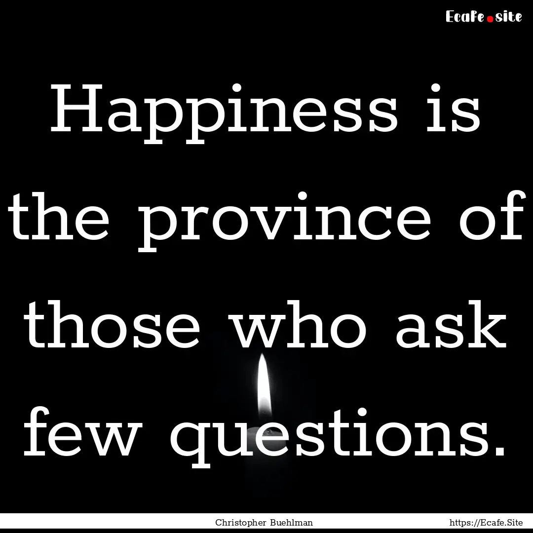 Happiness is the province of those who ask.... : Quote by Christopher Buehlman