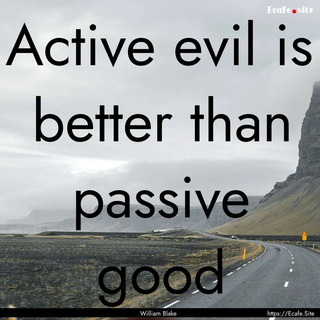 Active evil is better than passive good : Quote by William Blake