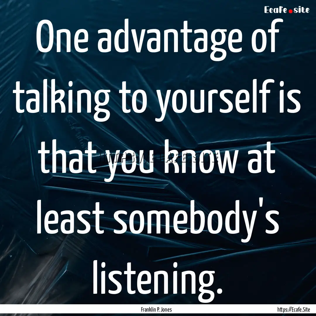 One advantage of talking to yourself is that.... : Quote by Franklin P. Jones