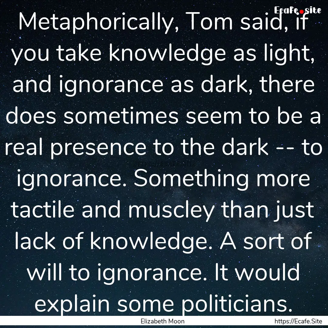 Metaphorically, Tom said, if you take knowledge.... : Quote by Elizabeth Moon