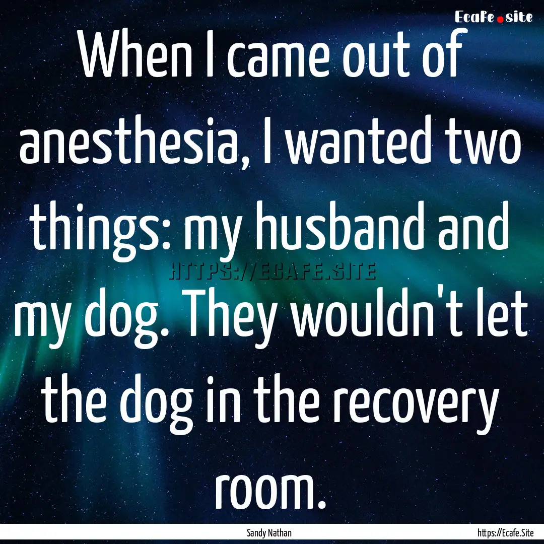 When I came out of anesthesia, I wanted two.... : Quote by Sandy Nathan