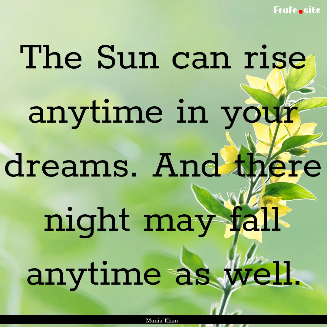 The Sun can rise anytime in your dreams..... : Quote by Munia Khan