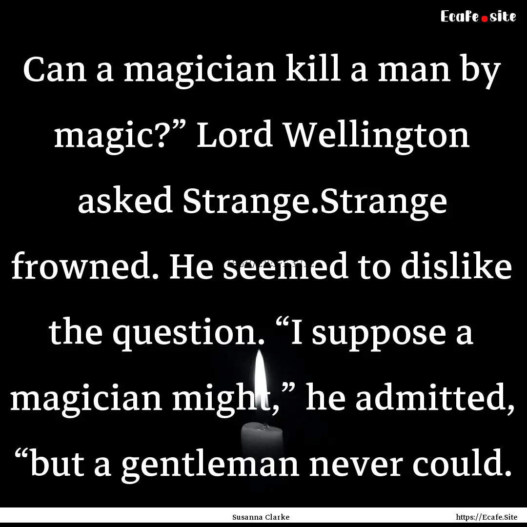 Can a magician kill a man by magic?” Lord.... : Quote by Susanna Clarke