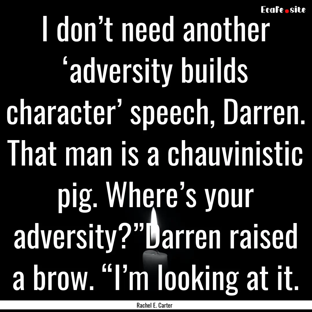 I don’t need another ‘adversity builds.... : Quote by Rachel E. Carter