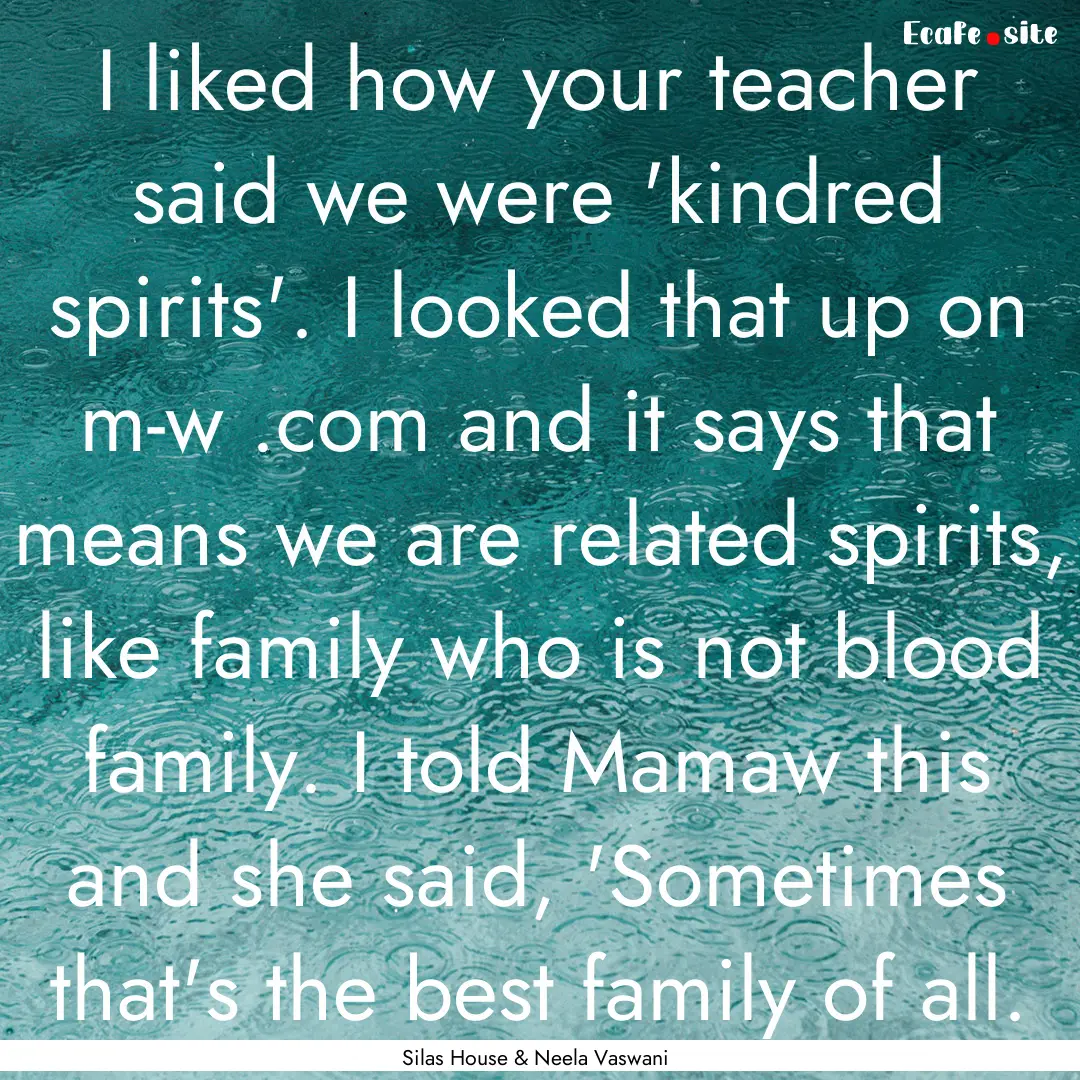 I liked how your teacher said we were 'kindred.... : Quote by Silas House & Neela Vaswani