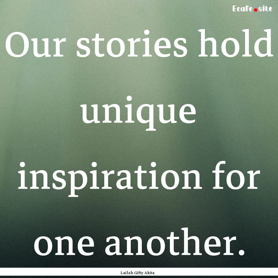 Our stories hold unique inspiration for one.... : Quote by Lailah Gifty Akita