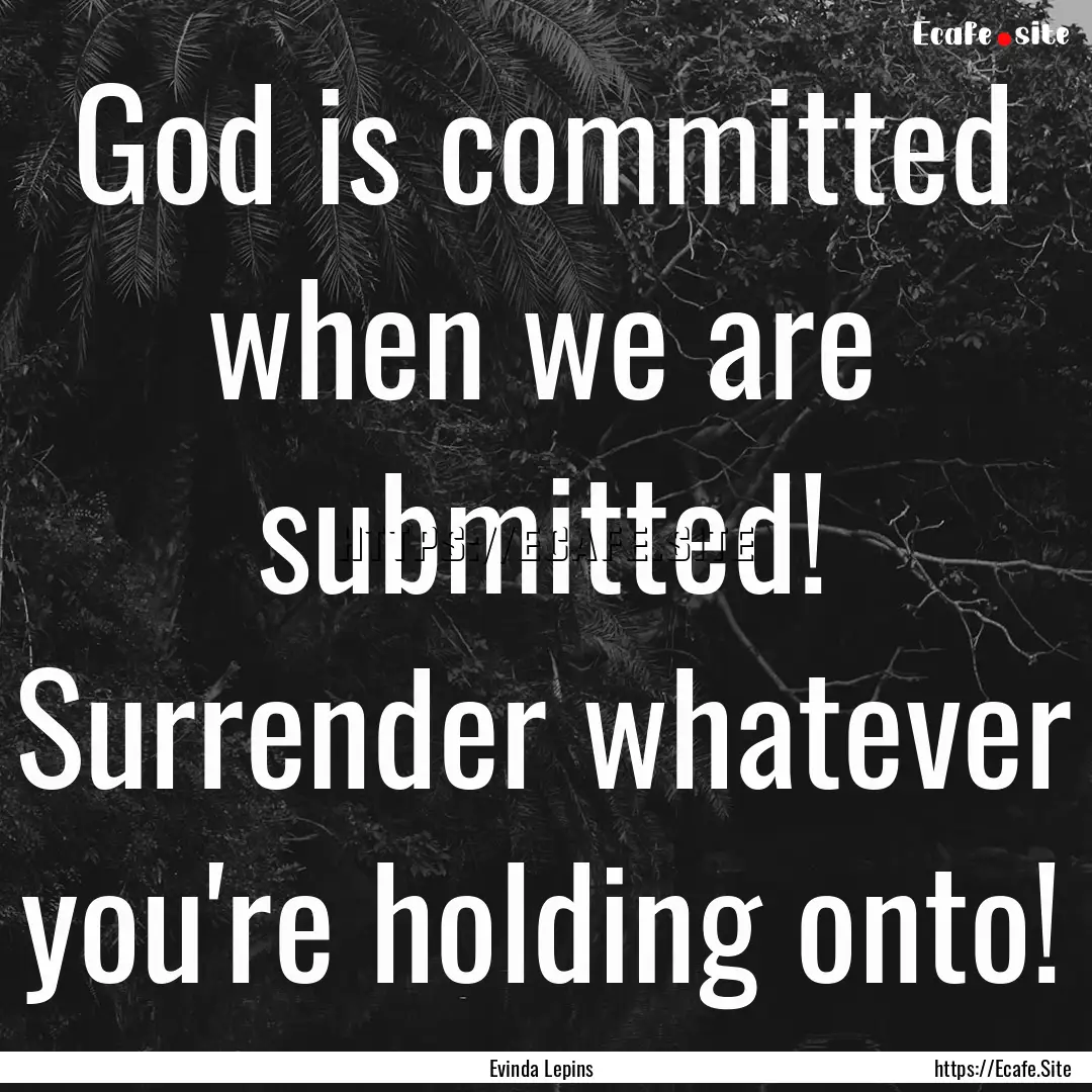 God is committed when we are submitted! Surrender.... : Quote by Evinda Lepins