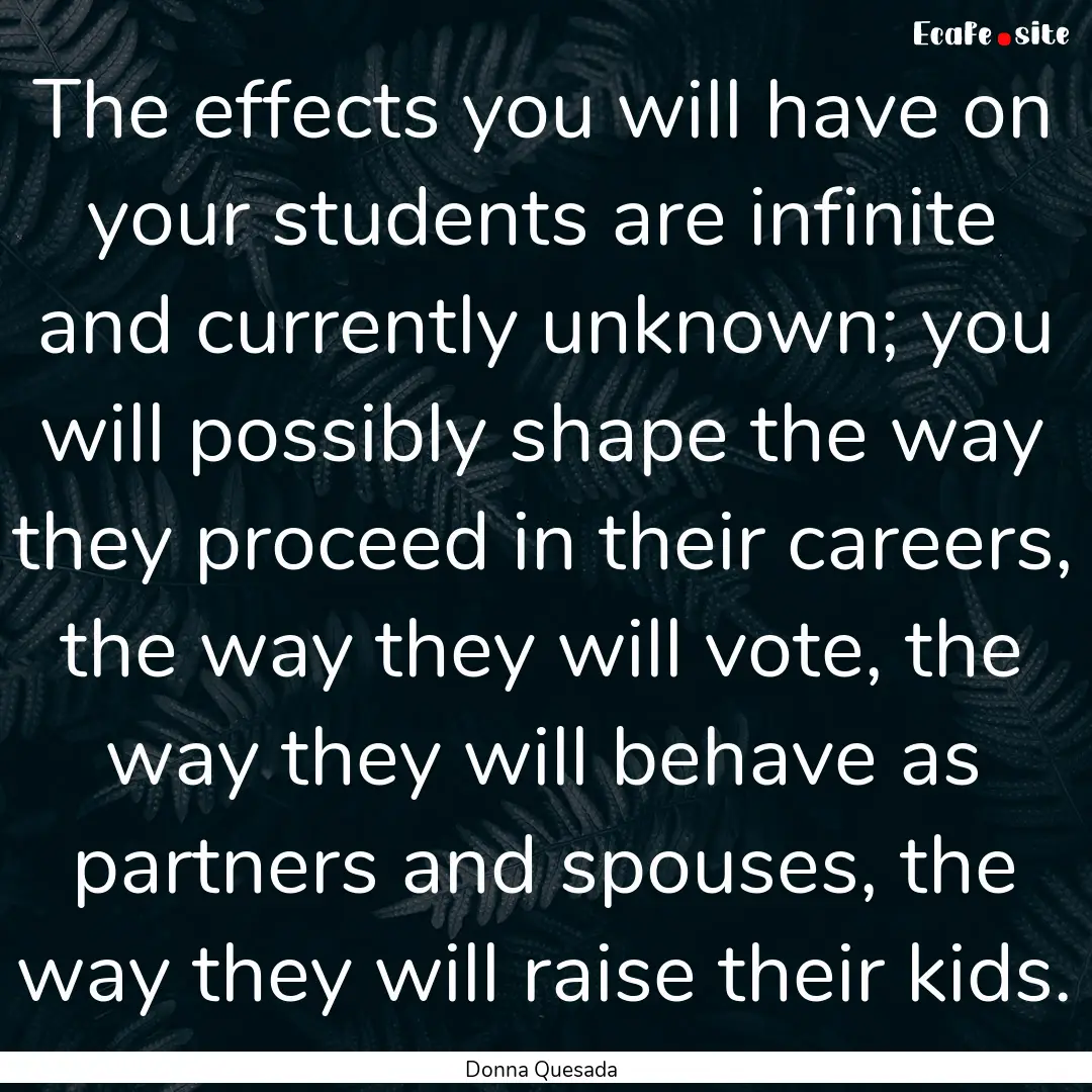 The effects you will have on your students.... : Quote by Donna Quesada