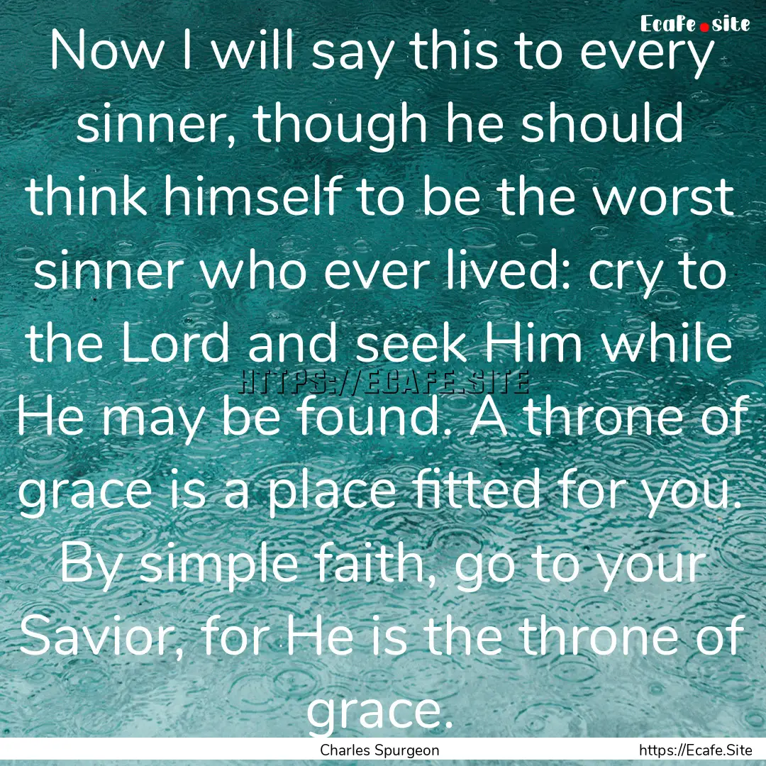 Now I will say this to every sinner, though.... : Quote by Charles Spurgeon