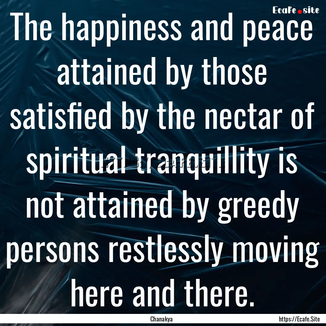 The happiness and peace attained by those.... : Quote by Chanakya