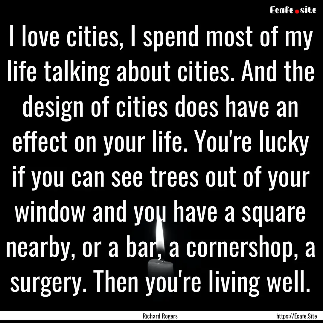 I love cities, I spend most of my life talking.... : Quote by Richard Rogers