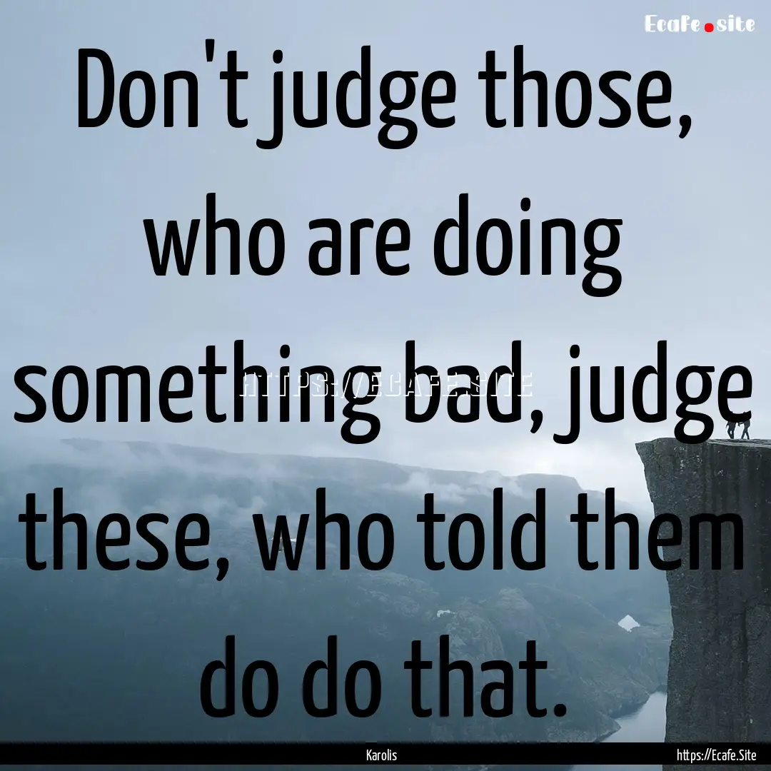 Don't judge those, who are doing something.... : Quote by Karolis