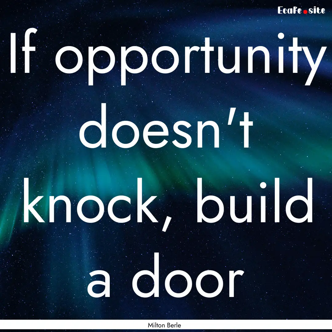 If opportunity doesn't knock, build a door.... : Quote by Milton Berle