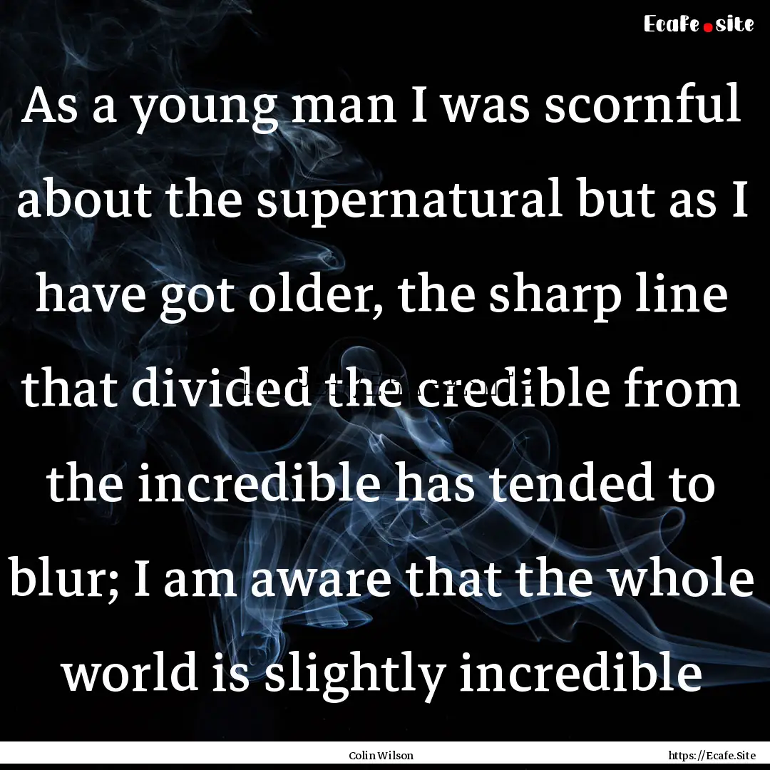 As a young man I was scornful about the supernatural.... : Quote by Colin Wilson