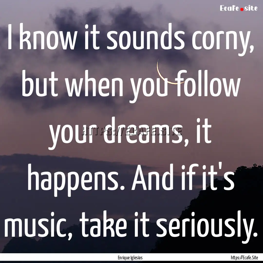 I know it sounds corny, but when you follow.... : Quote by Enrique Iglesias