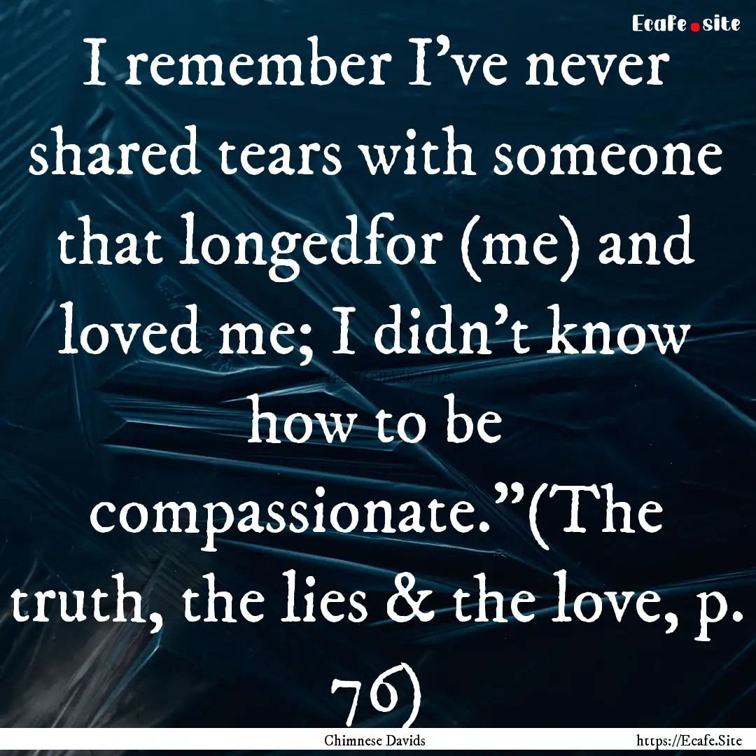 I remember I’ve never shared tears with.... : Quote by Chimnese Davids