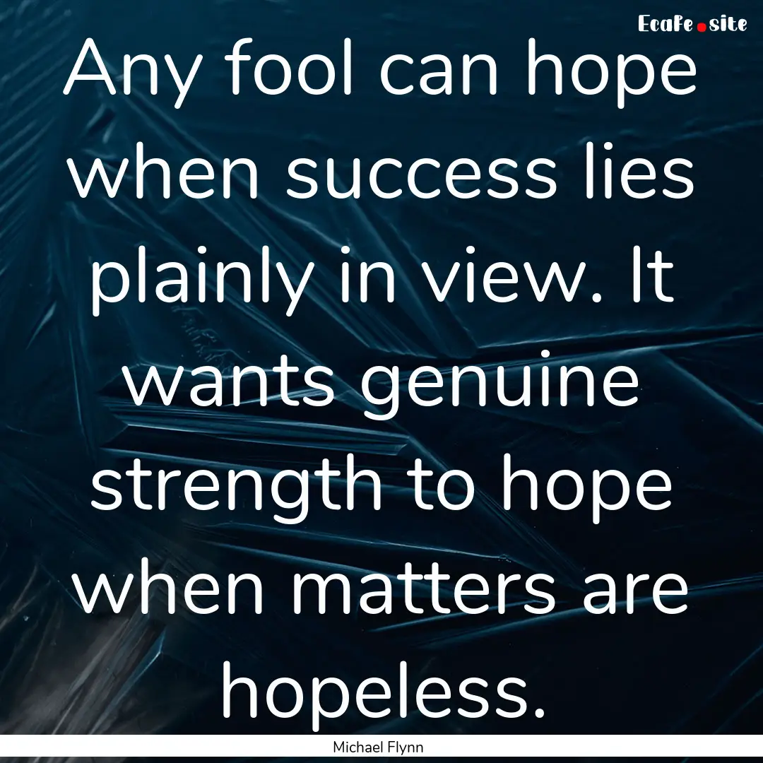 Any fool can hope when success lies plainly.... : Quote by Michael Flynn