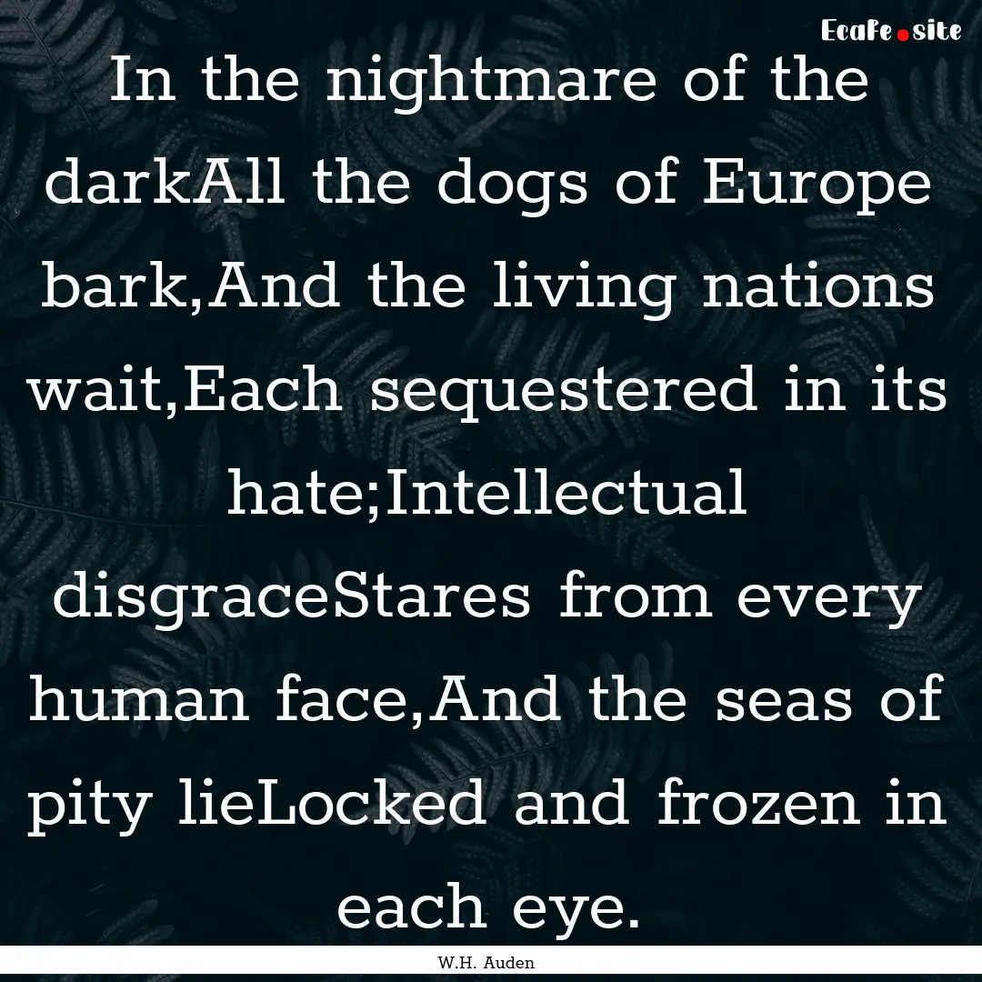 In the nightmare of the darkAll the dogs.... : Quote by W.H. Auden