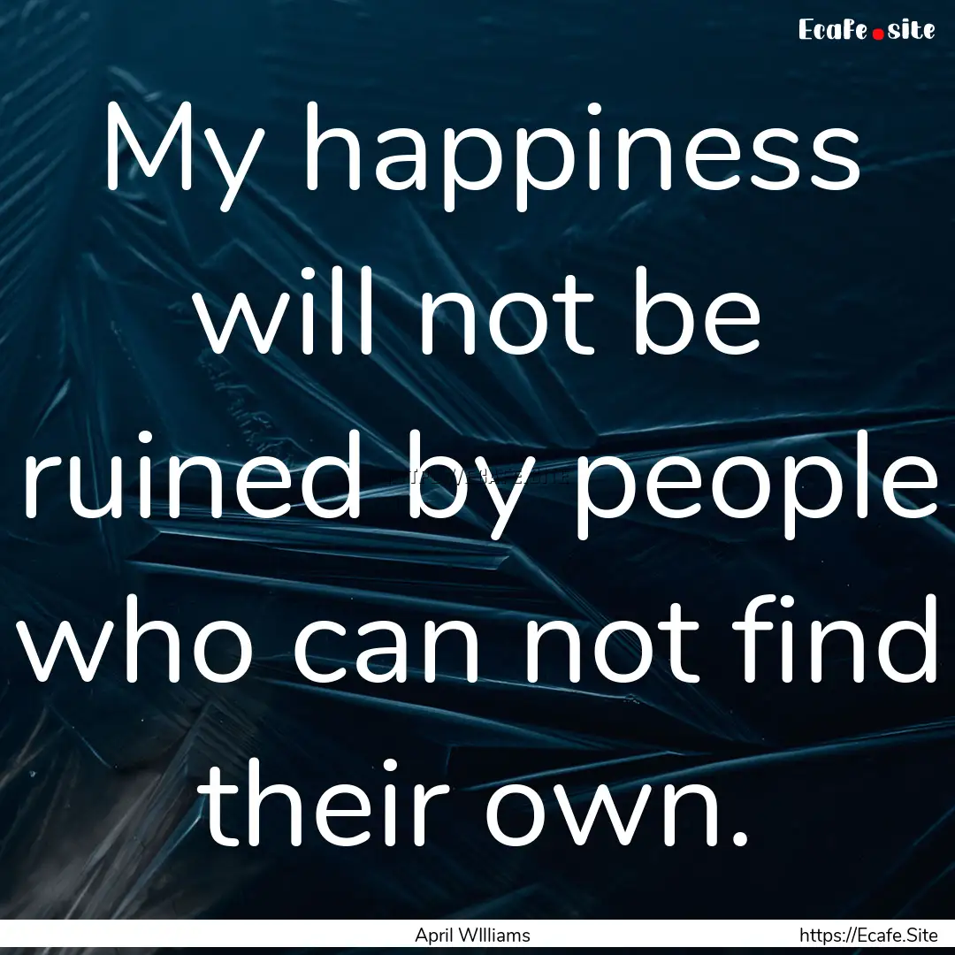 My happiness will not be ruined by people.... : Quote by April WIlliams