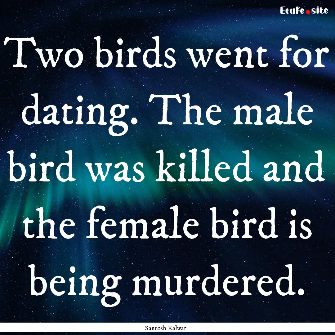 Two birds went for dating. The male bird.... : Quote by Santosh Kalwar