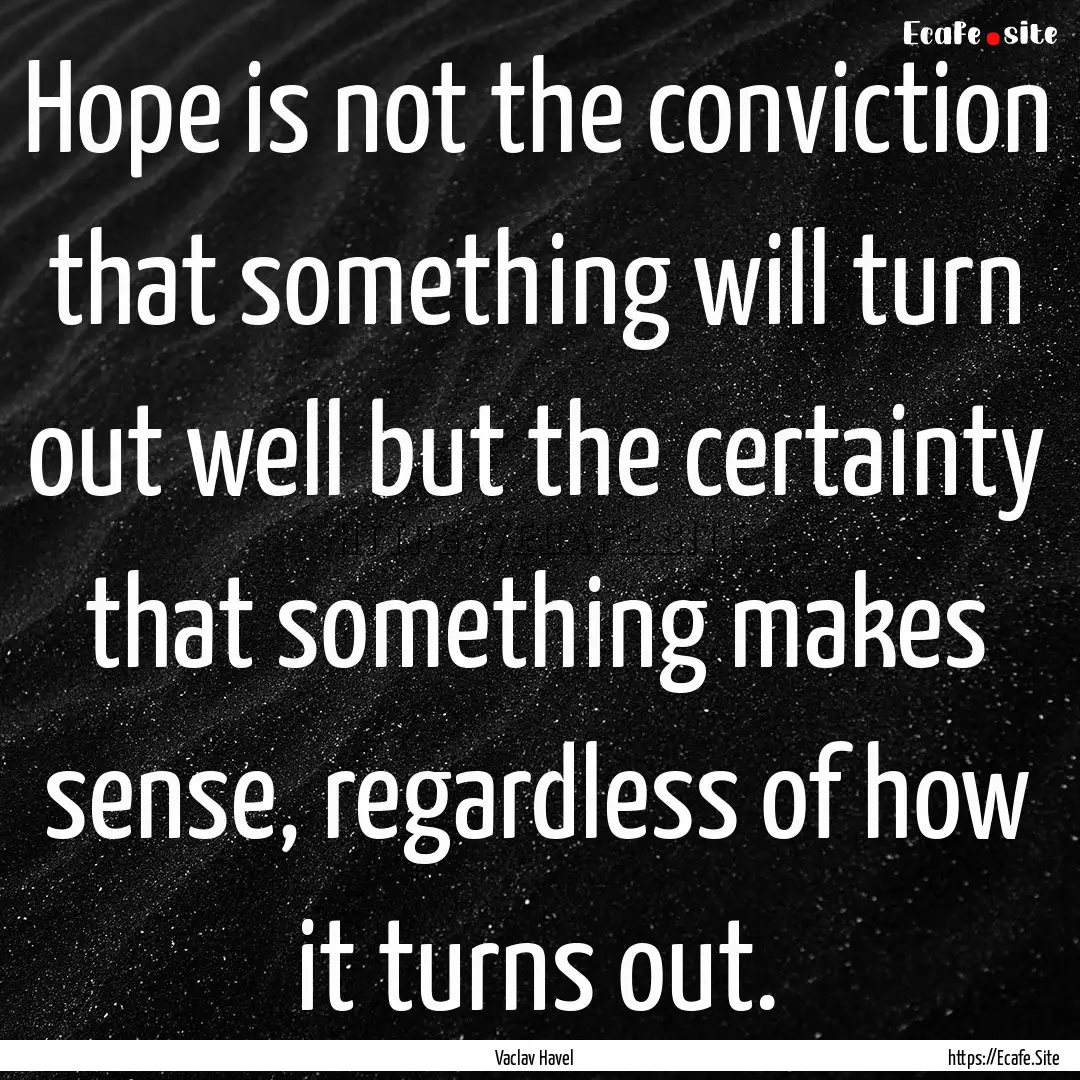 Hope is not the conviction that something.... : Quote by Vaclav Havel