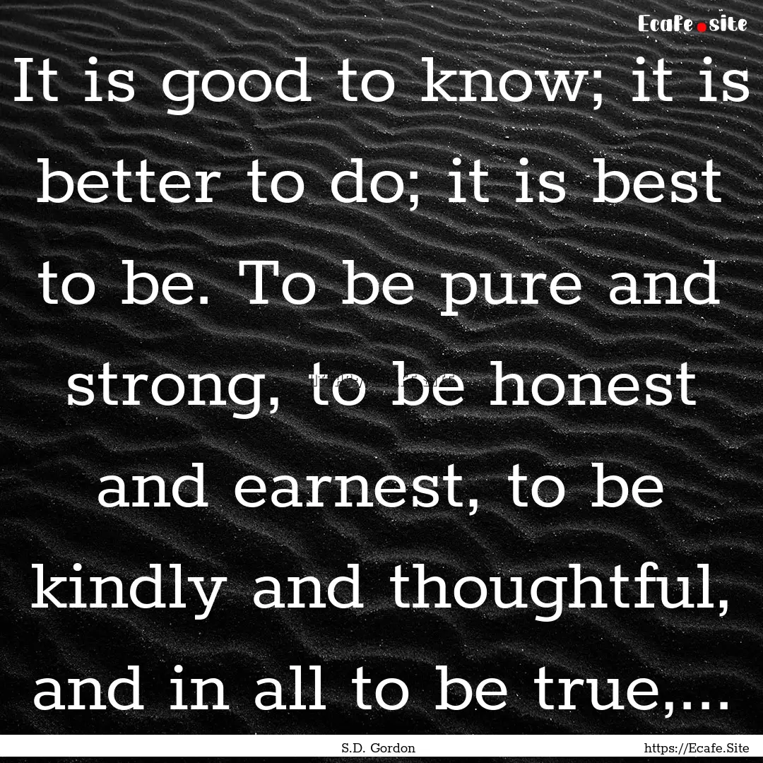 It is good to know; it is better to do; it.... : Quote by S.D. Gordon