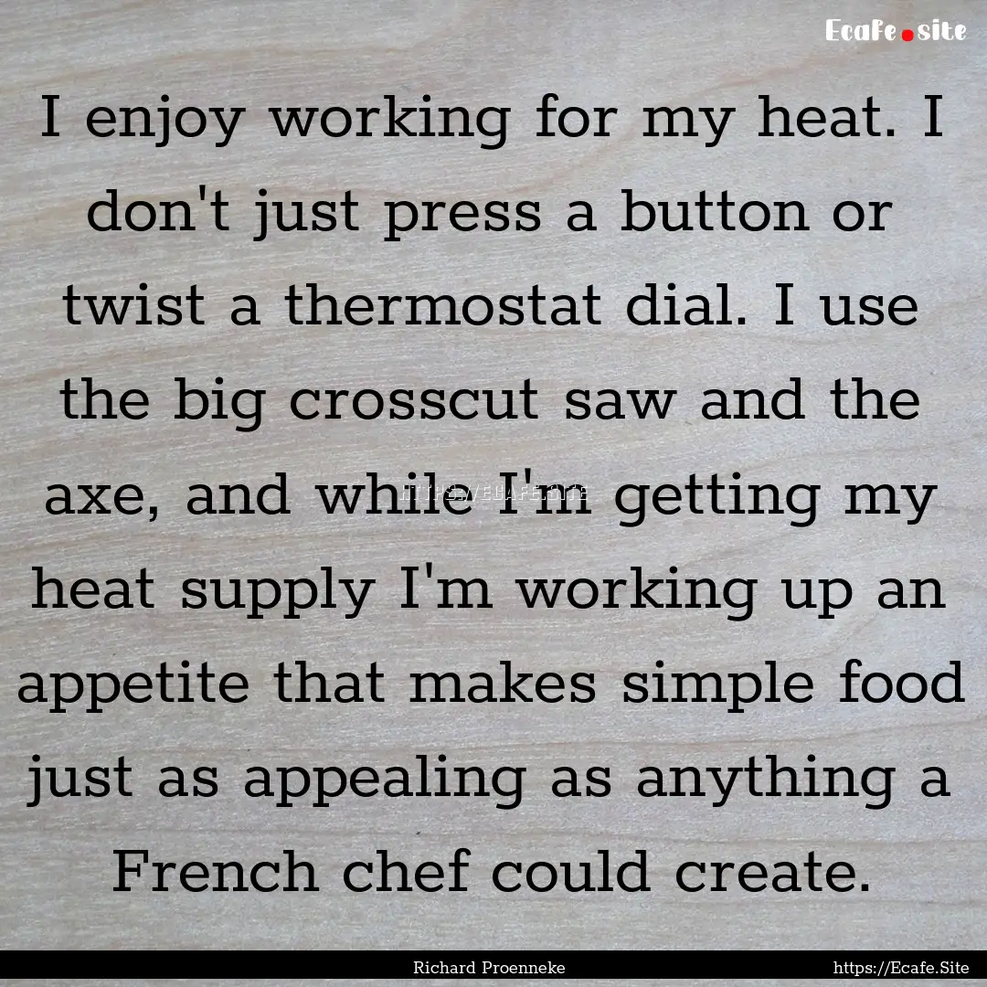 I enjoy working for my heat. I don't just.... : Quote by Richard Proenneke