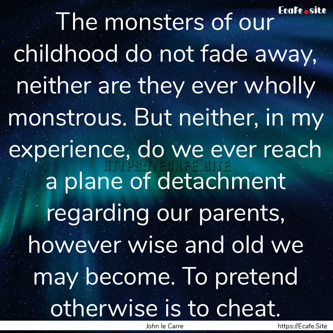 The monsters of our childhood do not fade.... : Quote by John le Carre