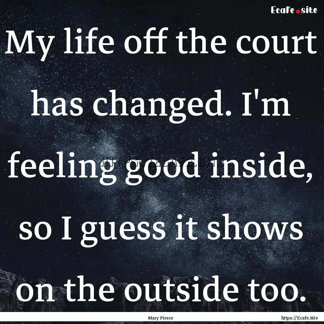 My life off the court has changed. I'm feeling.... : Quote by Mary Pierce