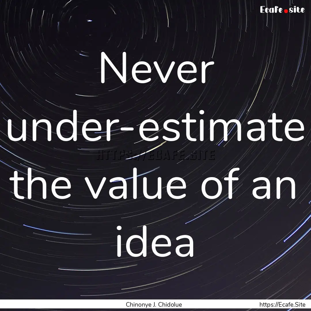 Never under-estimate the value of an idea.... : Quote by Chinonye J. Chidolue