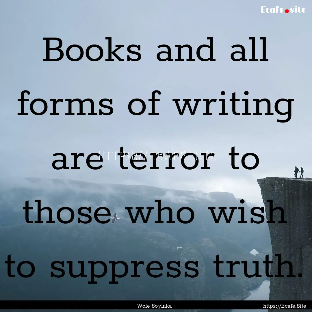 Books and all forms of writing are terror.... : Quote by Wole Soyinka