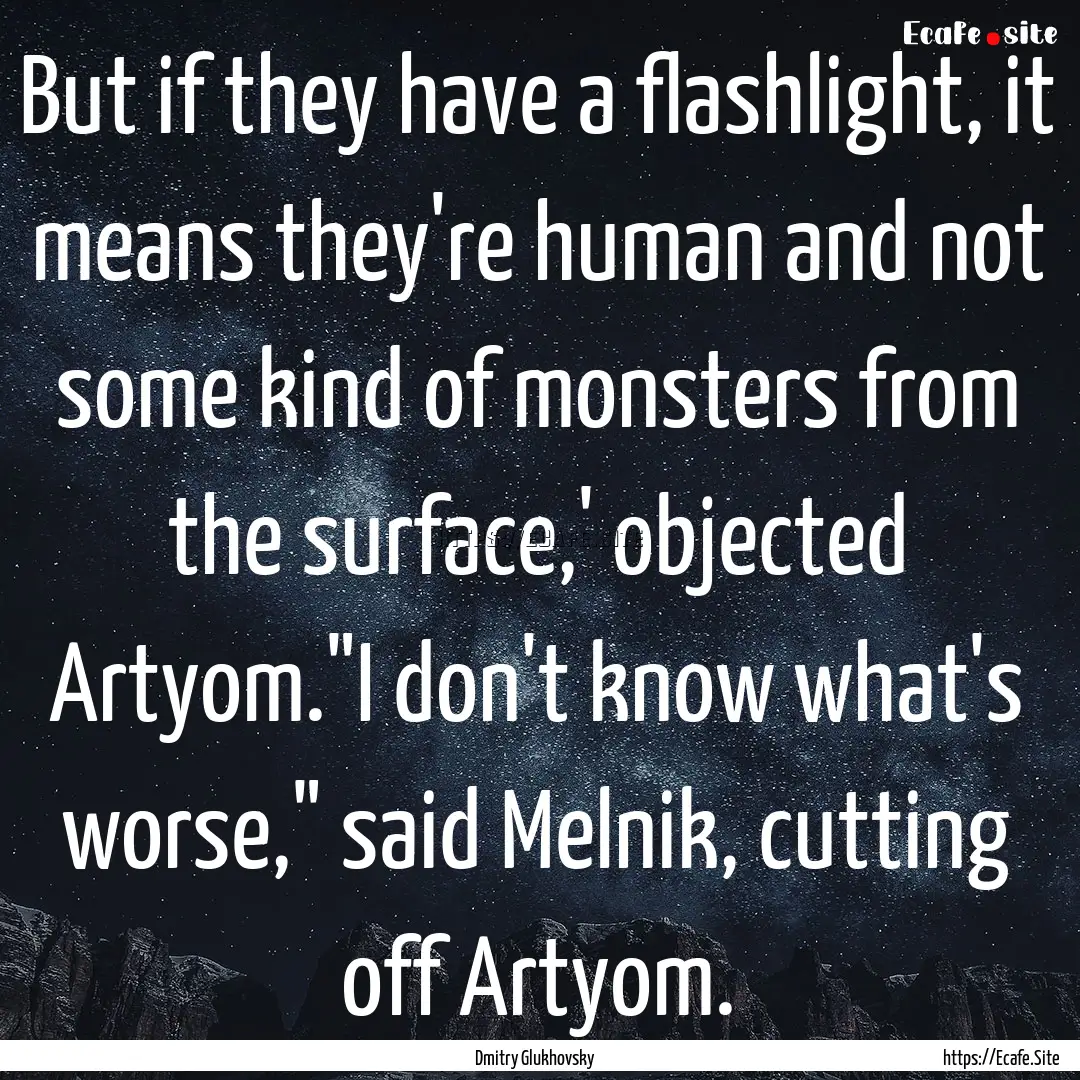 But if they have a flashlight, it means they're.... : Quote by Dmitry Glukhovsky