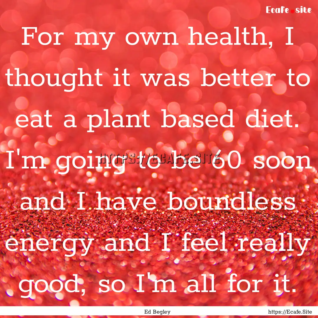 For my own health, I thought it was better.... : Quote by Ed Begley