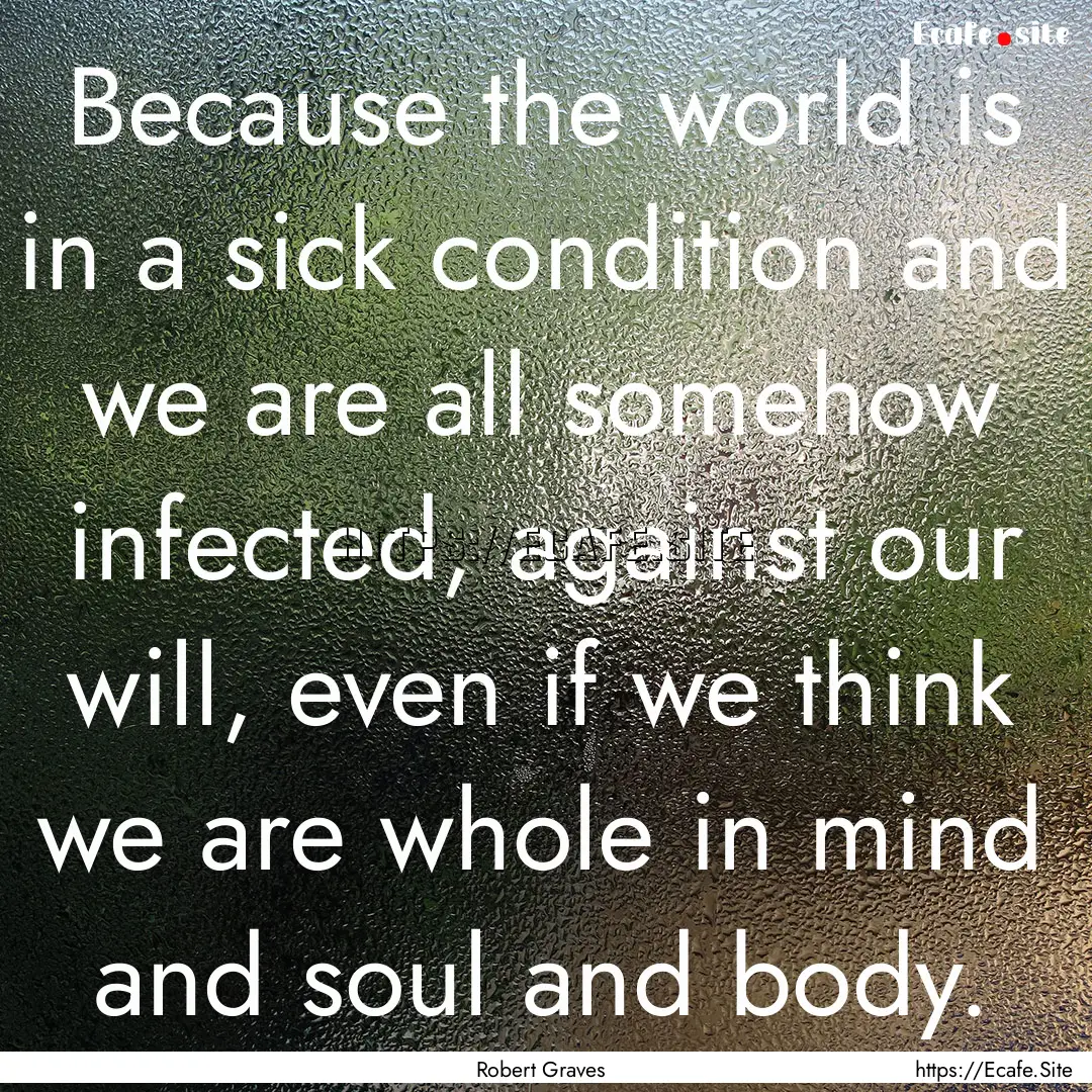 Because the world is in a sick condition.... : Quote by Robert Graves