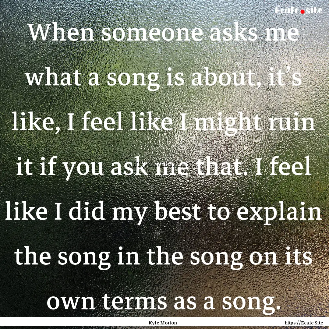 When someone asks me what a song is about,.... : Quote by Kyle Morton