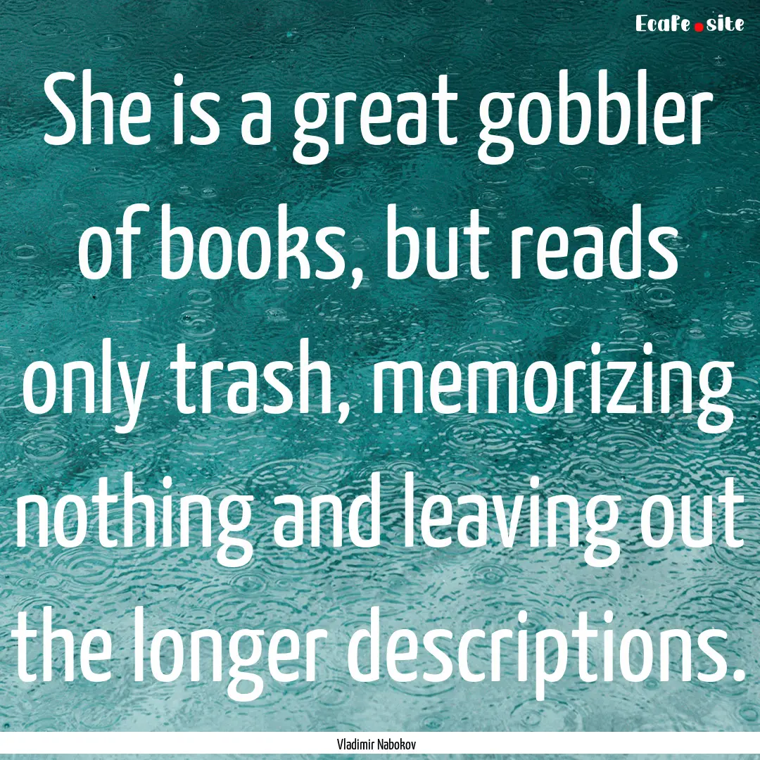 She is a great gobbler of books, but reads.... : Quote by Vladimir Nabokov