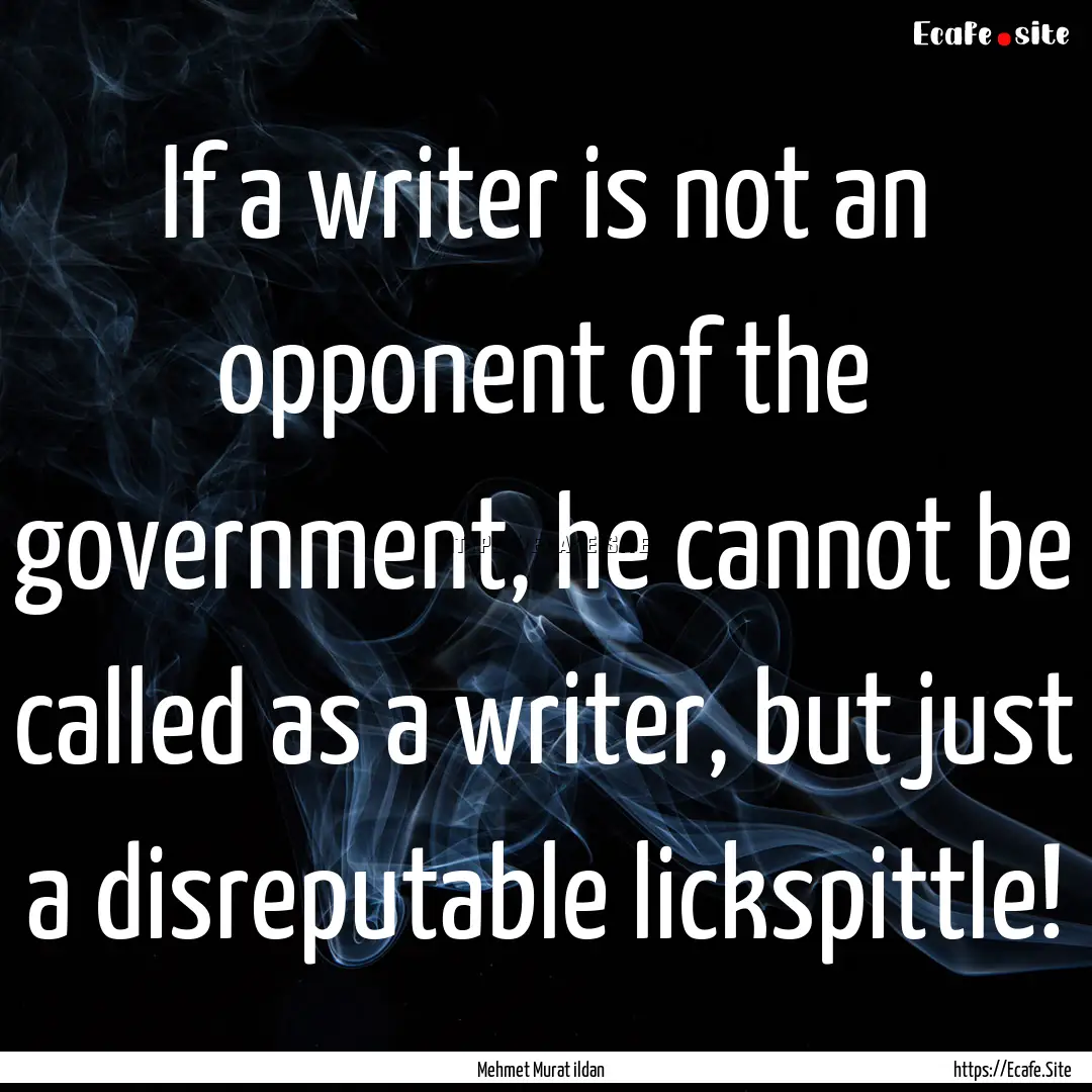 If a writer is not an opponent of the government,.... : Quote by Mehmet Murat ildan