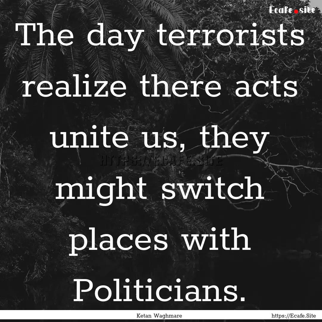 The day terrorists realize there acts unite.... : Quote by Ketan Waghmare