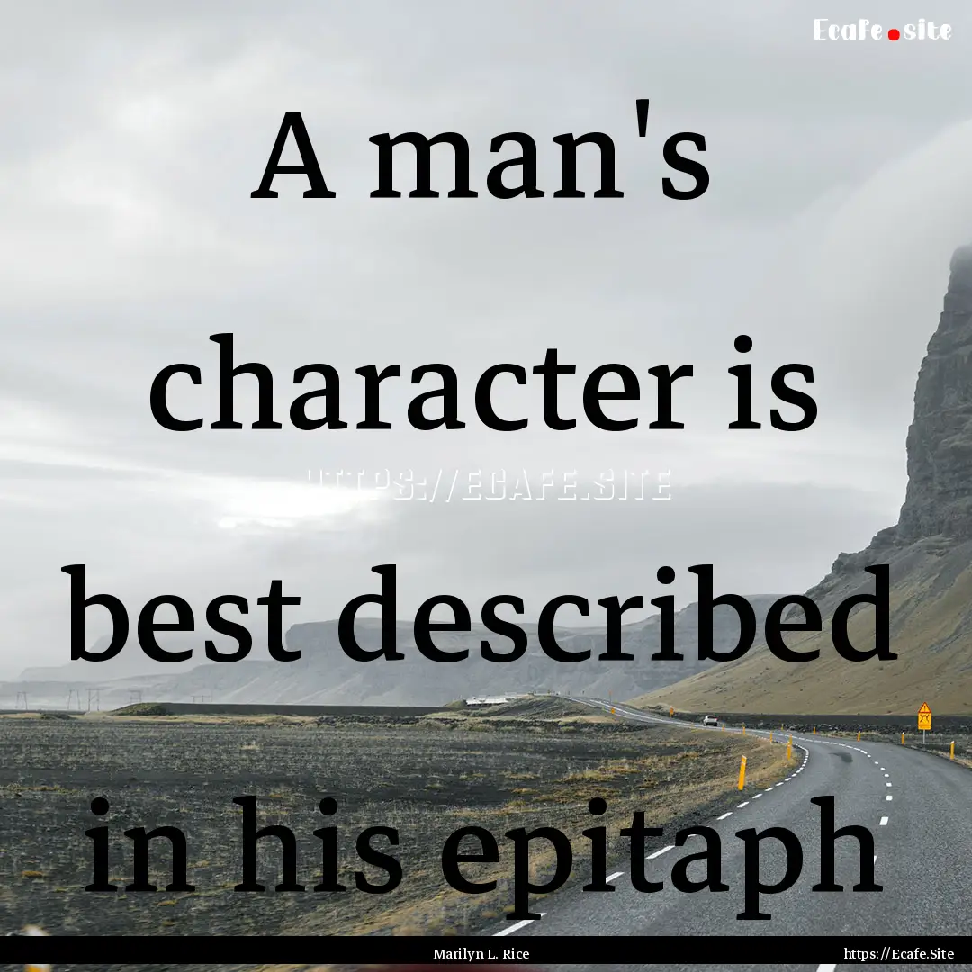 A man's character is best described in his.... : Quote by Marilyn L. Rice