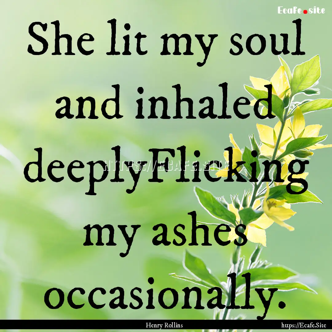 She lit my soul and inhaled deeplyFlicking.... : Quote by Henry Rollins