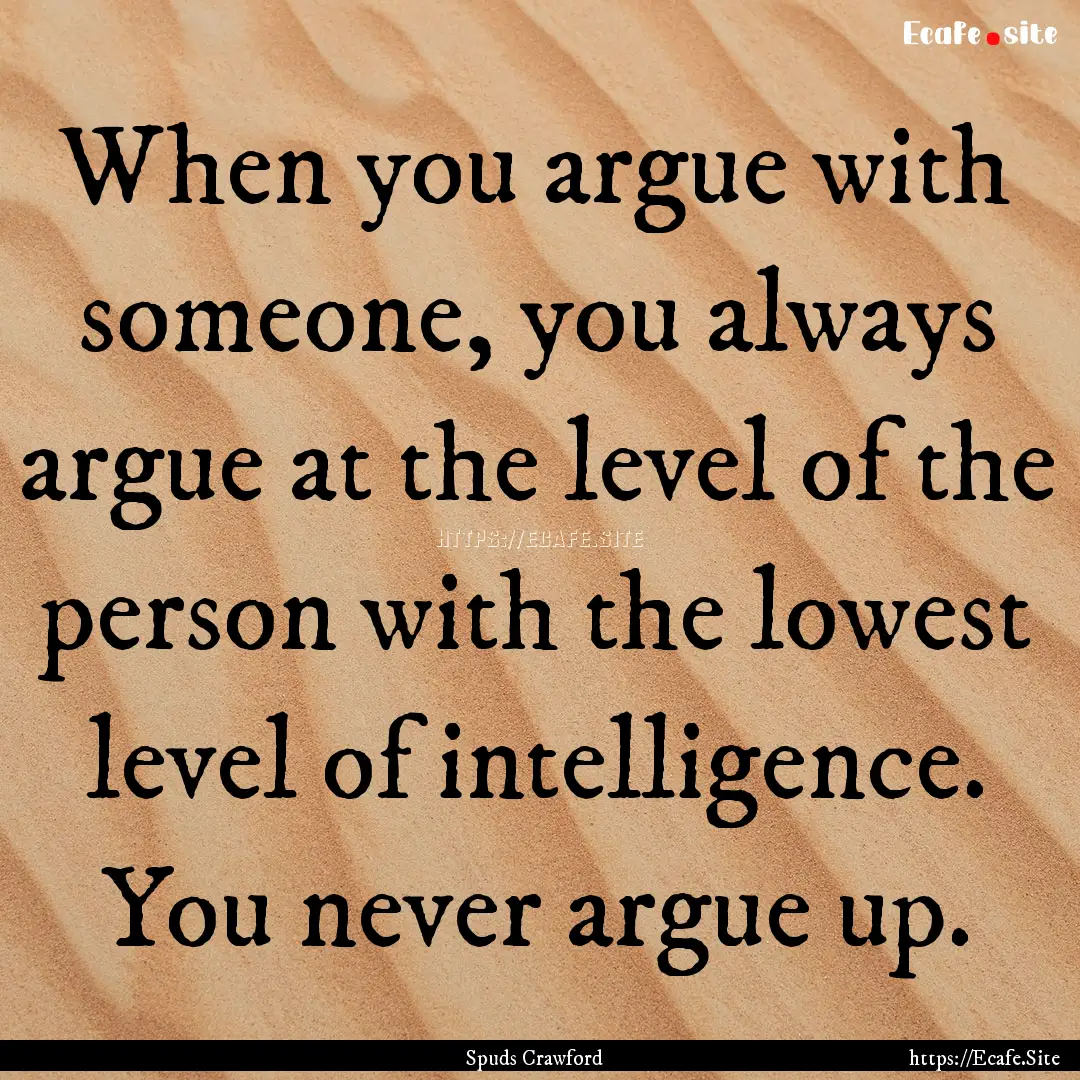 When you argue with someone, you always argue.... : Quote by Spuds Crawford