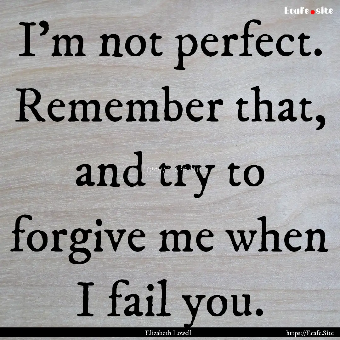 I'm not perfect. Remember that, and try to.... : Quote by Elizabeth Lowell