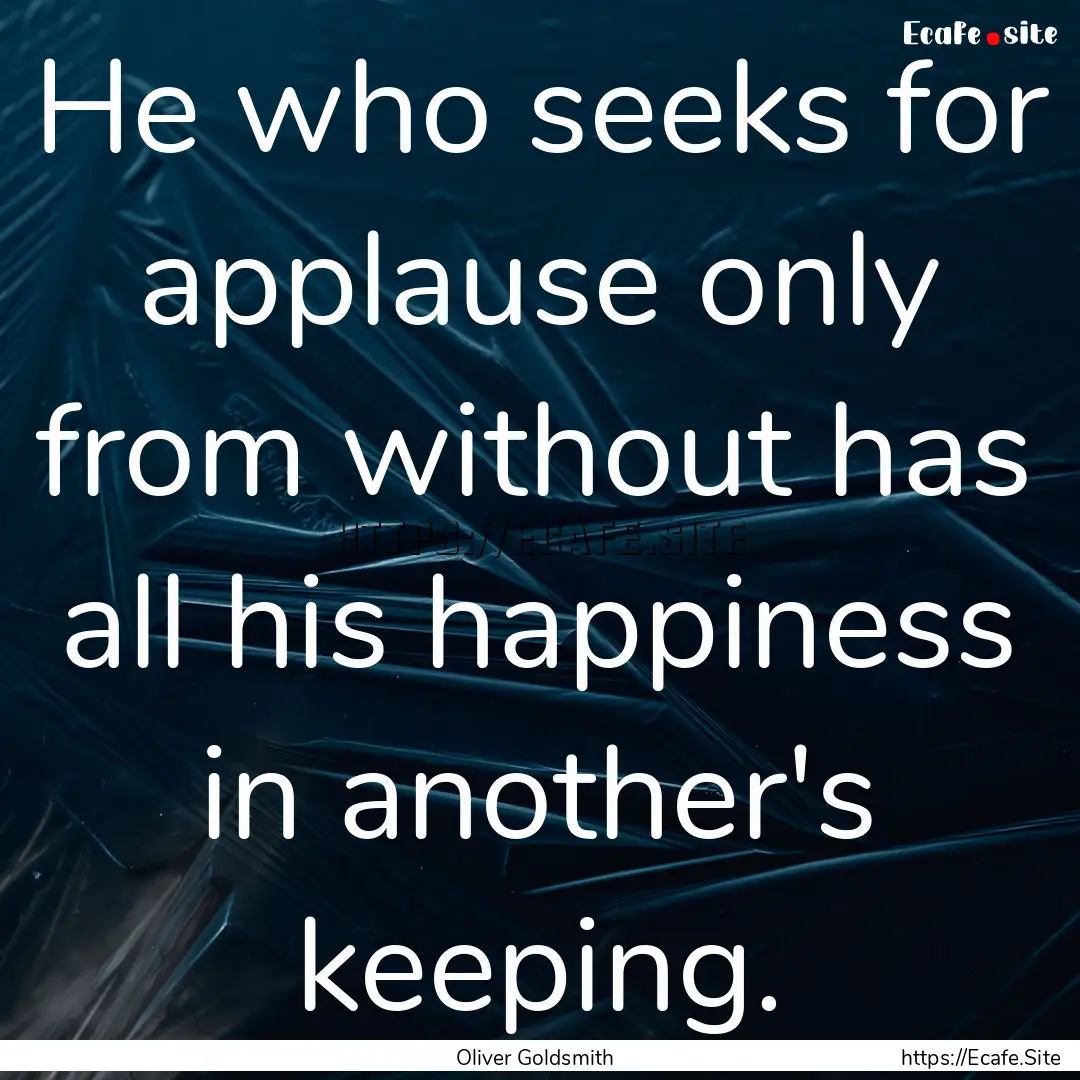 He who seeks for applause only from without.... : Quote by Oliver Goldsmith