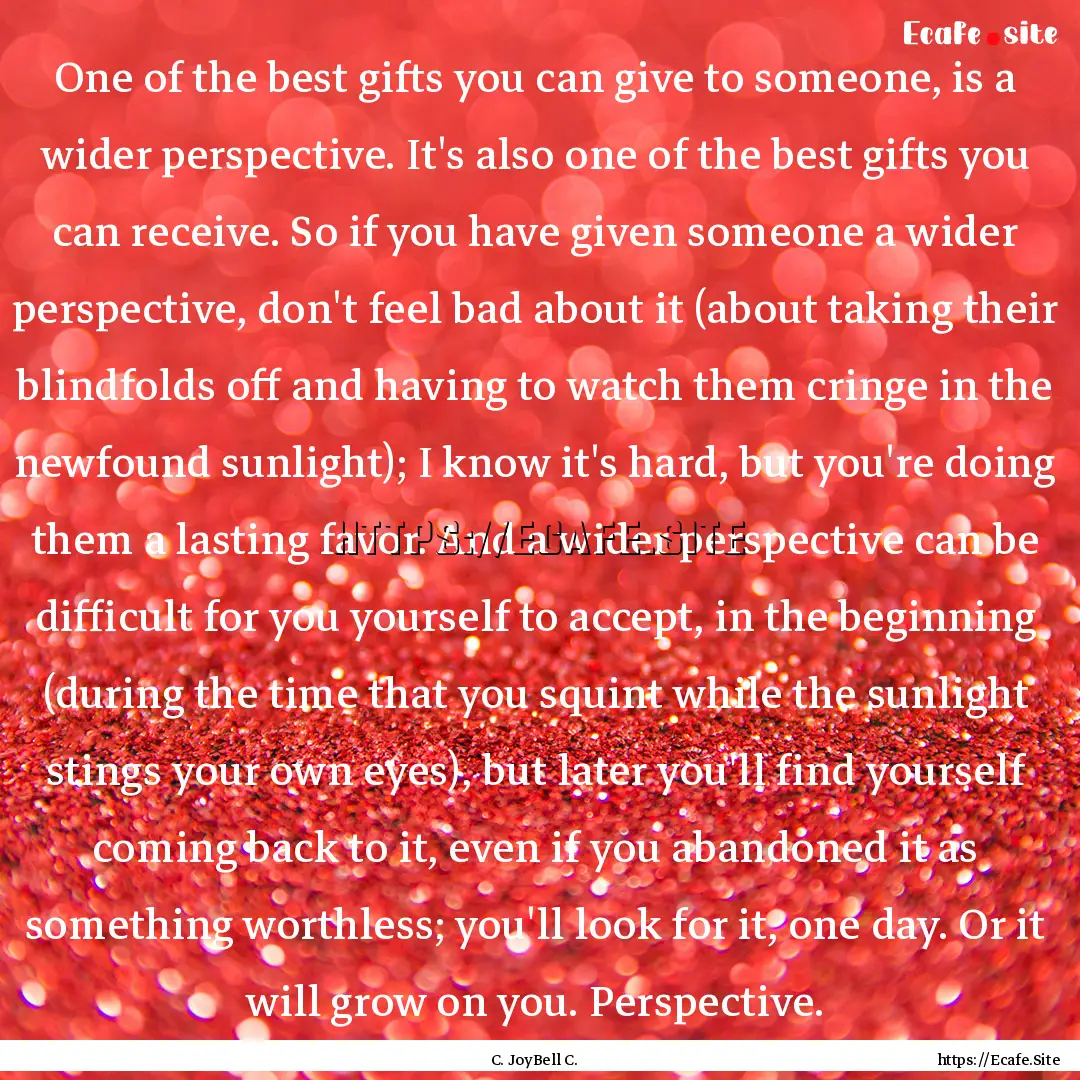 One of the best gifts you can give to someone,.... : Quote by C. JoyBell C.