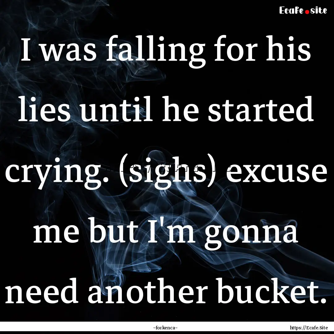 I was falling for his lies until he started.... : Quote by ~forkenca~